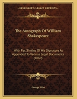 The Autograph Of William Shakespeare: With Fac Similes Of His Signature As Appended To Various Legal Documents 1165745275 Book Cover