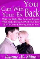 You Can Win Your Ex Back: With the Right Plan You Can Repair What Broke Down So Well That Your Ex Will Come Running Back to You 1304702448 Book Cover