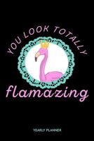 You Look Totally Flamazing Yearly Planner: Flamingo Flamazing Pink Bird Daily Weekly Monthly Academic Planner & Organizer | To Do's And Goals Calendar | Class Shedule For Student 1686069340 Book Cover