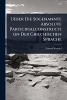 Ueber Die Sogenannte Absolute Participialconstruction Der Griechischen Sprache (German Edition) 1024890422 Book Cover