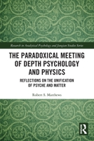 The Paradoxical Meeting of Depth Psychology and Physics: Reflections on the Unification of Psyche and Matter 1032120649 Book Cover