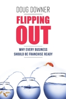 Flipping Out: Why Every Business Should Be Franchise Ready 1792990499 Book Cover