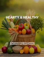 Hearty & Healthy: A Beginner'S Guide To Lowering Cholesterol And Blood Pressure B0FVCQXSRP Book Cover