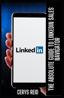 The Absolute Guide to LinkedIn Sales Navigator: Unlocking Features and Benefits for All B0CCCVJ8Y1 Book Cover