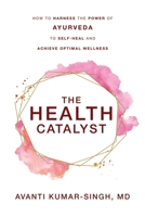 The Health Catalyst: How To Harness the Power of Ayurveda To Self-Heal and Achieve Optimal Wellness 1734657200 Book Cover