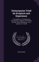 Unitarianism Tried by Scripture and Experience: A Compilation of Treatises and Testimonies in Support of Trinitarian Doctrine, with a General Intr., by a Layman [J.E. Stock] 1358847886 Book Cover
