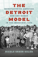 The Detroit Model: Manufacturing American Men and Women in the Industrial City 1469695243 Book Cover