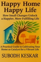 Happy Home - Happy Life: How Small Changes Unlock a Happier, More Fulfilling Life B0FFBCXZV3 Book Cover