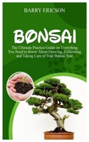 BONSAI: The Ultimate Practice Guide on Everything you need to Know about Growing, Cultivating and Taking Care of Your Bonsai Tree. B085RP5NQ7 Book Cover