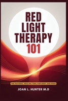 RED LIGHT THERAPY 101 - The Natural Healing Tool for Body and Mind: Relieve Pain, Improve Skin, Rejuvenate Your Energy B0FHK7CFGW Book Cover