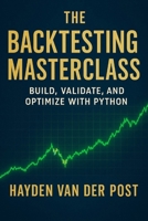 The Backtesting Masterclass: Build, Validate, and Optimize with Python: Ideas are cheap. Verified performance is priceless. B0FLQCZY6Q Book Cover