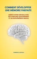 COMMENT DÉVELOPPER UNE MÉMOIRE PARFAITE: LIBÉREZ VOTRE CERVEAU AVEC DES HABITUDES QUOTIDIENNES ET UN ENTRAÎNEMENT MENTAL B0FHPR4ZFL Book Cover