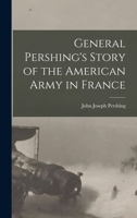 General Pershing's Story of the American Army in France 1016169566 Book Cover