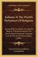 Judaism At The World's Parliament Of Religions: Comprising The Papers On Judaism Read At The Parliament At The Jewish Denominational Congress, And At The Jewish Presentation 1340881551 Book Cover