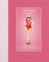 Lady Gaga Is Life: A Superfan’s Guide to All Things We Love about Lady Gaga (Modern Icons) 0760394989 Book Cover