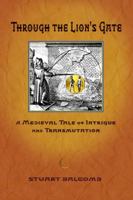 Through the Lion's Gate, A Medieval Tale of Intrigue and Transmutation 0983655065 Book Cover