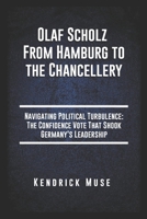 Olaf Scholz From Hamburg to the Chancellery: Navigating Political Turbulence The Confidence Vote That Shook Germany's Leadership B0DQV9K4ZJ Book Cover