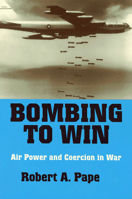Bombing to Win: Air Power and Coercion in War (Cornell Studies in Security Affairs) 0801483115 Book Cover