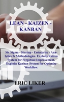 Lean - Kaizen - Kanban: Six Sigma - Startup - Enterprise - Analytics 5s Methodologies. Exploits Kaizen System for Perpetual Improvement. Exploits Kanban System for Optimize Workflow. 1803031263 Book Cover