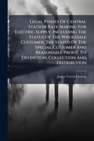 Legal Phases Of Central Station Rate Making For Electric Supply, Including The Status Of The Wholesale Customer, The Status Of The Special Customer ... Definition, Collection And Distribution... 1270963775 Book Cover