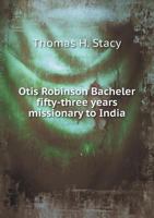 Otis Robinson Bacheler: fifty-three years missionary to India 1172546509 Book Cover