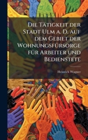 Die Tätigkeit der Stadt Ulm a. D. auf dem Gebiet der WohnungsfÃ1/4rsorge fÃ1/4r Arbeiter und Bedienstete (German Edition) 1024526151 Book Cover