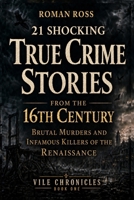 21 Shocking True Crime Stories From the 16th Century: Brutal Murders and Infamous Killers of the Renaissance (Vile Chronicles) B0HBVKJPHW Book Cover