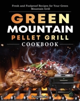 Green Mountain Pellet Grill Cookbook: Fresh and Foolproof Recipes for Your Green Mountain Grill 1803201940 Book Cover