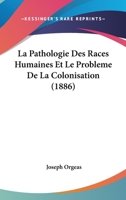 La Pathologie Des Races Humaines Et Le Probleme De La Colonisation (1886) 2014043167 Book Cover