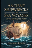 ANCIENT SHIPWRECKS AND SEA VOYAGES: PAUL’S JOURNEYS BY WATER B0FQW452Q7 Book Cover