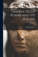 Andrea Della Robbia and His Atelier; Volume 2 1016405561 Book Cover