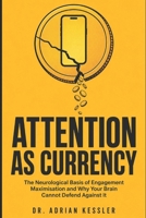 Attention as Currency: The Neurological Basis of Engagement Maximisation and Why Your Brain Cannot Defend Against It B0H8B35MDB Book Cover