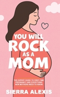 You Will Rock As a Mom! : The Expert Guide to First-Time Pregnancy and Everything New Mothers Need to Know 1968835296 Book Cover