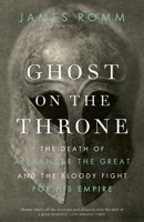 Ghost on the Throne: The Death of Alexander the Great and the War for Crown and Empire 0307456609 Book Cover