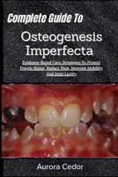 Complete Guide To Osteogenesis Imperfecta: Evidence-Based Care Strategies To Protect Fragile Bones, Reduce Pain, Improve Mobility And Joint Laxity B0H1B431HC Book Cover