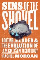 Sins of the Shovel: Looting, Murder, and the Evolution of American Archaeology 0226822389 Book Cover