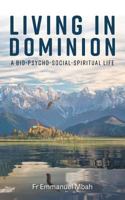 Living In Dominion: A Bio-Psycho-Social-Spiritual Life 1525514164 Book Cover