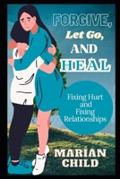 Forgive, Let Go, and Heal: Fixing Hurt and Fixing Relationships B0CVKZFGSV Book Cover