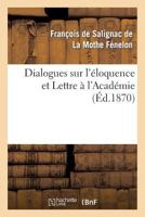 Dialogues Sur L’Éloquence Et Lettre A L'Académie: , Précédés de L’éloge de Fénelon Par Le Cardinal Maury 2012188141 Book Cover