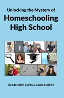 Unlocking the Mystery of Homeschooling High School 1518794750 Book Cover