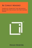 Be Christ-minded: Spiritual exercises for religious based on the Litany of the Sacred Heart 1258175983 Book Cover