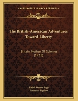 The British-American Adventures Toward Liberty: Britain, Mother Of Colonies 1162235640 Book Cover