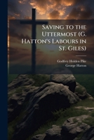 Saving To The Uttermost: The Story Of Twenty-Five Years' Labor In St. Gile's 1143857372 Book Cover