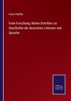 Freie Forschung: Kleine Schriften zur Geschichte der deutschen Litteratur und Sprache 3752526769 Book Cover