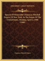 Speech Of Honorable Chauncey Mitchell Depew, Of New York, In The Senate Of The United States, Monday, April 2, 1900 054889003X Book Cover