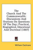 The Church And The Commonwealth: Discussions And Orations On Questions Of The Day; Practical, Biographical, Educational And Doctrinal 0530938405 Book Cover