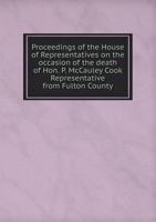 Proceedings of the House of Representatives on the Occasion of the Death of Hon. P. McCauley Cook Representative from Fulton County 551878614X Book Cover