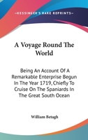 A voyage round the world. Being an account of a remarkable enterprize, begun in the year 1719, chiefly to cruise on the Spaniards in the great South ... testifyd by many imployd therein; and conf 1140977377 Book Cover