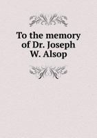 To the Memory of Dr. Joseph W. Alsop: Also to the trustees and local trustees, of the Connecticut Hospital for Insane, 1868 3337373321 Book Cover