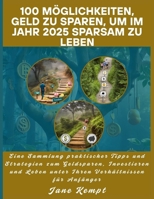 100 Möglichkeiten, Geld zu sparen, um im Jahr 2025 sparsam zu leben: Eine Sammlung praktischer Tipps und Strategien zum Geldsparen, Investieren und ... Verhältnissen für Anfänger (German Edition) B0F9Z25FBZ Book Cover